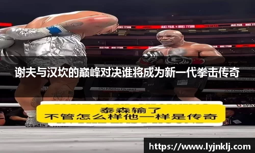 谢夫与汉坎的巅峰对决谁将成为新一代拳击传奇