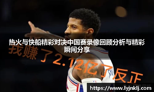热火与快船精彩对决中国赛录像回顾分析与精彩瞬间分享