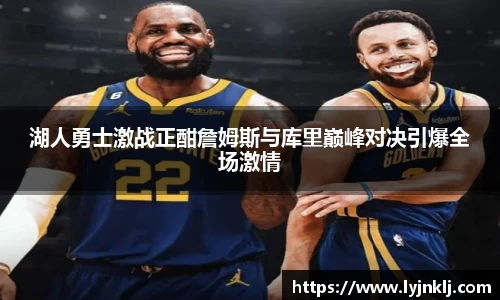湖人勇士激战正酣詹姆斯与库里巅峰对决引爆全场激情
