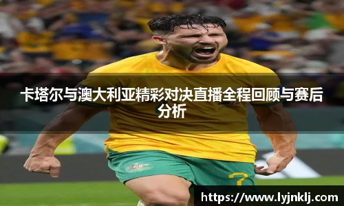 卡塔尔与澳大利亚精彩对决直播全程回顾与赛后分析